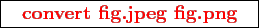 \framebox{
\texttt{
\textcolor{red}{\bf convert fig.jpeg fig.png}
}
}