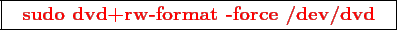 \framebox{
\texttt{
\textcolor{red}{\bf sudo dvd+rw-format -force /dev/dvd}
}
}