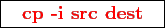\framebox{
\texttt{
\textcolor{red}{\bf cp -i src dest}
}
}