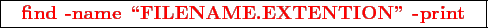 \framebox{
\texttt{
\textcolor{red}{\bf find -name \lq\lq FILENAME.EXTENTION'' -print}
}
}