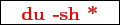 \framebox{
\texttt{
\textcolor{red}{\bf du -sh *}
}
}