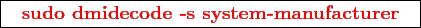 \framebox{
\texttt{
\textcolor{red}{\bf sudo dmidecode -s system-manufacturer}
}
}