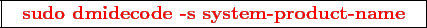 \framebox{
\texttt{
\textcolor{red}{\bf sudo dmidecode -s system-product-name}
}
}