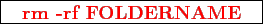 \framebox{
\texttt{
\textcolor{red}{\bf rm -rf FOLDERNAME}
}
}