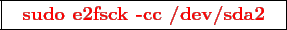 \framebox{
\texttt{
\textcolor{red}{\bf sudo e2fsck -cc /dev/sda2}
}
}