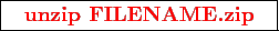 \framebox{
\texttt{
\textcolor{red}{\bf unzip FILENAME.zip}
}
}