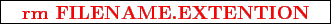 \framebox{
\texttt{
\textcolor{red}{\bf rm FILENAME.EXTENTION}
}
}