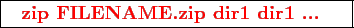 \framebox{
\texttt{
\textcolor{red}{\bf zip FILENAME.zip dir1 dir1 ...}
}
}