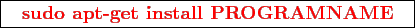 \framebox{
\texttt{
\textcolor{red}{\bf sudo apt-get install PROGRAMNAME}
}
}