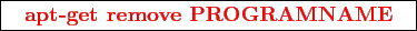 \framebox{
\texttt{
\textcolor{red}{\bf apt-get remove PROGRAMNAME}
}
}
