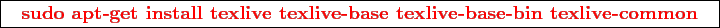 \framebox{
\texttt{
\textcolor{red}{\bf sudo apt-get install texlive texlive-base texlive-base-bin texlive-common}
}
}