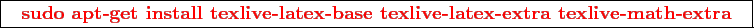 \framebox{
\texttt{
\textcolor{red}{\bf sudo apt-get install texlive-latex-base texlive-latex-extra texlive-math-extra}
}
}