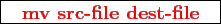 \framebox{
\texttt{
\textcolor{red}{\bf mv src-file dest-file}
}
}