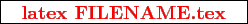 \framebox{
\texttt{
\textcolor{red}{\bf latex FILENAME.tex}
}
}