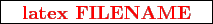 \framebox{
\texttt{
\textcolor{red}{\bf latex FILENAME}
}
}