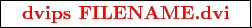 \framebox{
\texttt{
\textcolor{red}{\bf dvips FILENAME.dvi}
}
}