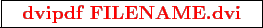 \framebox{
\texttt{
\textcolor{red}{\bf dvipdf FILENAME.dvi}
}
}