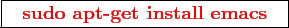 \framebox{
\texttt{
\textcolor{red}{\bf sudo apt-get install emacs}
}
}