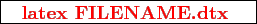 \framebox{
\texttt{
\textcolor{red}{\bf latex FILENAME.dtx }
}
}