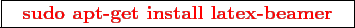 \framebox{
\texttt{
\textcolor{red}{\bf sudo apt-get install latex-beamer}
}
}