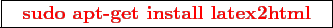 \framebox{
\texttt{
\textcolor{red}{\bf sudo apt-get install latex2html}
}
}