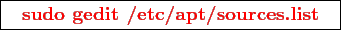 \framebox{
\texttt{
\textcolor{red}{\bf sudo gedit /etc/apt/sources.list}
}
}