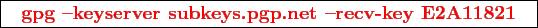 \framebox{
\texttt{
\textcolor{red}{\bf gpg -keyserver subkeys.pgp.net -recv-key E2A11821}
}
}