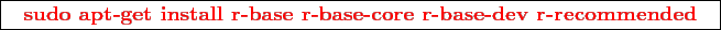 \framebox{
\texttt{
\textcolor{red}{\bf sudo apt-get install r-base r-base-core r-base-dev r-recommended}
}
}