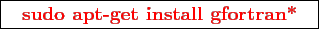 \framebox{
\texttt{
\textcolor{red}{\bf sudo apt-get install gfortran*}
}
}