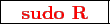 \framebox{
\texttt{
\textcolor{red}{\bf sudo R}
}
}