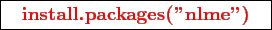 \framebox{
\texttt{
\textcolor{red}{\bf install.packages(''nlme'')}
}
}