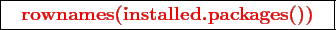 \framebox{
\texttt{
\textcolor{red}{\bf rownames(installed.packages())}
}
}
