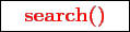 \framebox{
\texttt{
\textcolor{red}{\bf search()}
}
}