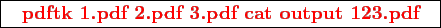 \framebox{
\texttt{
\textcolor{red}{\bf pdftk 1.pdf 2.pdf 3.pdf cat output 123.pdf}
}
}